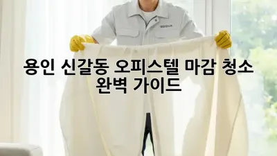 용인 신갈동 오피스텔 마감 청소 완벽 가이드