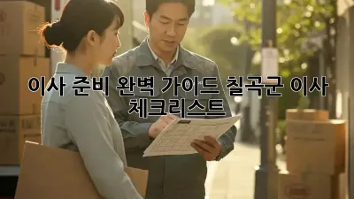 이사 준비 완벽 가이드: 칠곡군 이사 체크리스트