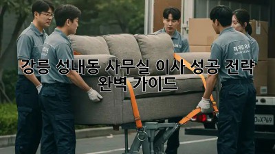 강릉 성내동 사무실 이사, 성공 전략 완벽 가이드
