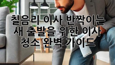 🏡✨ 칠음리 이사, 반짝이는 새 출발을 위한 이사 청소 완벽 가이드! 🧹