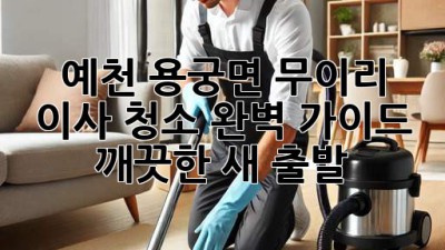 예천 용궁면 무이리 이사 청소✨ 완벽 가이드: 깨끗한 새 출발🚀